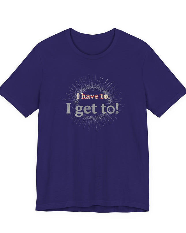 "I Get To!" Unisex Jersey Short Sleeve Tee