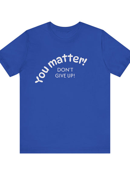 "You matter! Don't give up!" Unisex Jersey Short Sleeve Tee