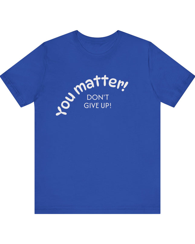 "You matter! Don't give up!" Unisex Jersey Short Sleeve Tee