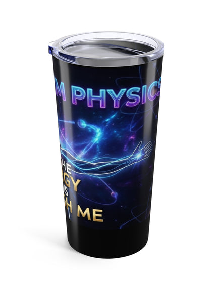 "It's Quantum Physics and the Energy Flows through Me" Tumbler 20oz