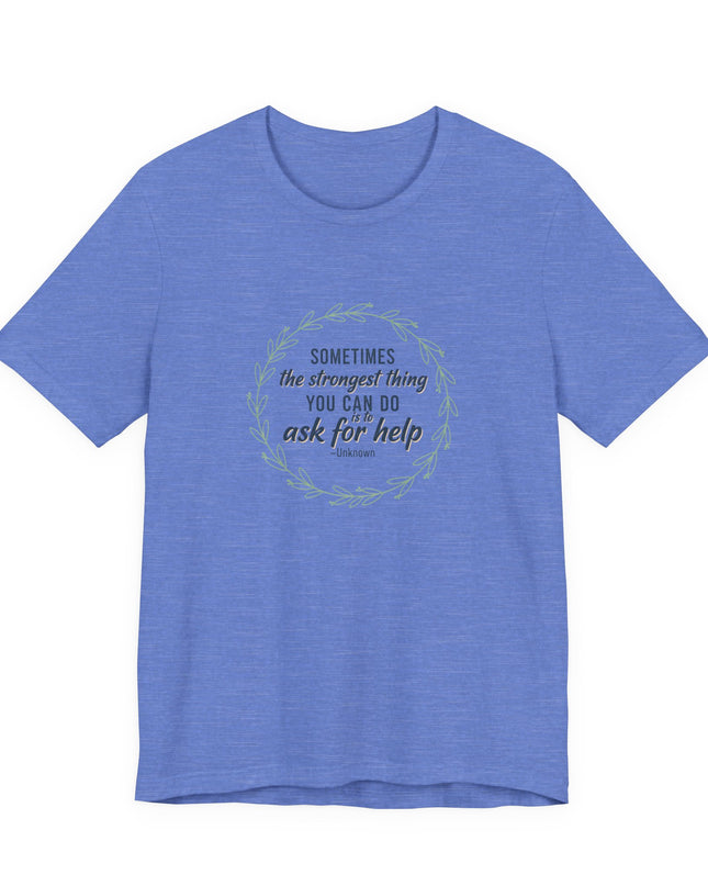 "Sometimes the Strongest Thing You Can Do Is to Ask for Help" Unisex Jersey Short Sleeve Tee