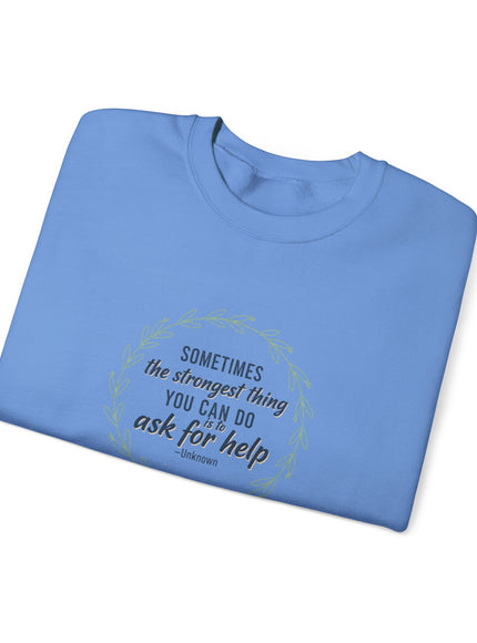 "Sometimes the Strongest Thing You Can Do Is to Ask for Help" Unisex Adult Sweatshirt