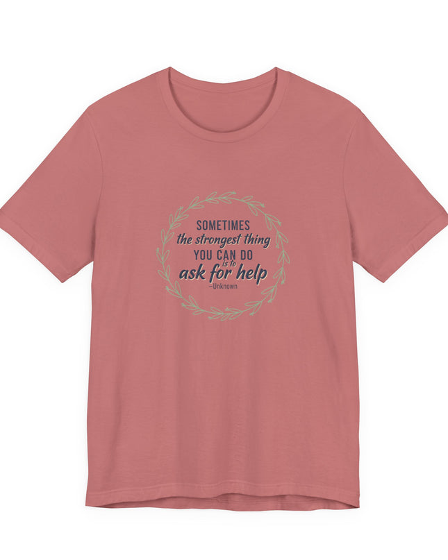 "Sometimes the Strongest Thing You Can Do Is to Ask for Help" Unisex Jersey Short Sleeve Tee