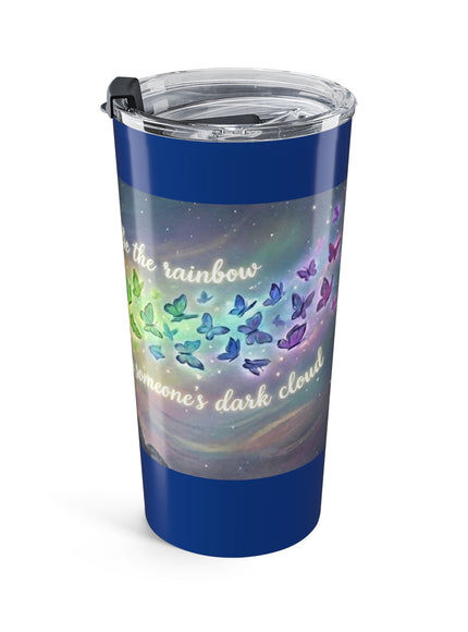 "Be the Rainbow in Someone's Dark Cloud" Tumbler 20oz