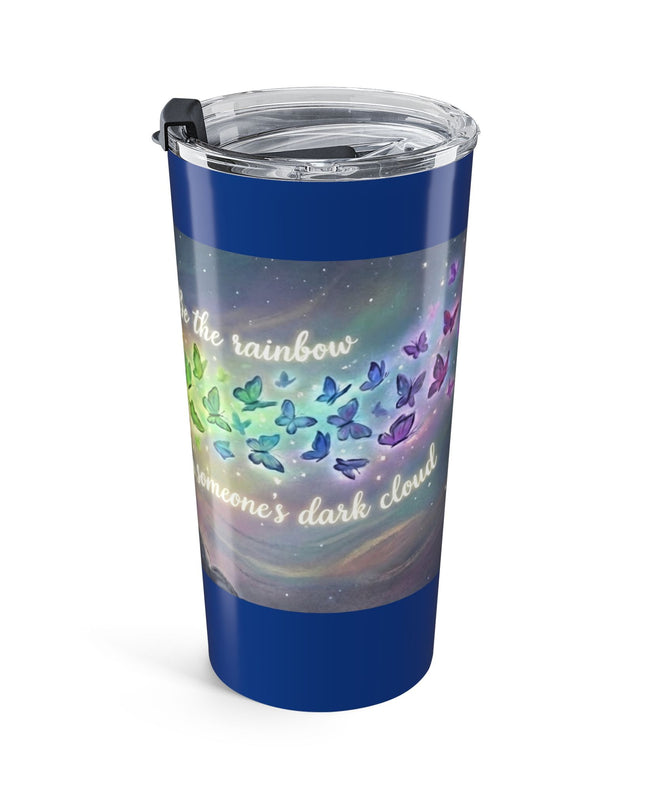 "Be the Rainbow in Someone's Dark Cloud" Tumbler 20oz