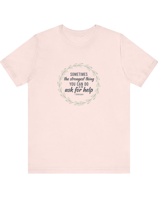 "Sometimes the Strongest Thing You Can Do Is to Ask for Help" Unisex Jersey Short Sleeve Tee
