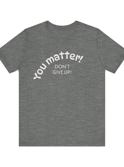 "You matter! Don't give up!" Unisex Jersey Short Sleeve Tee