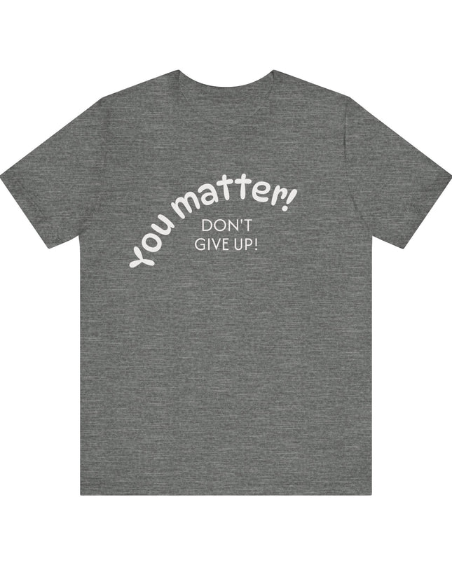 "You matter! Don't give up!" Unisex Jersey Short Sleeve Tee