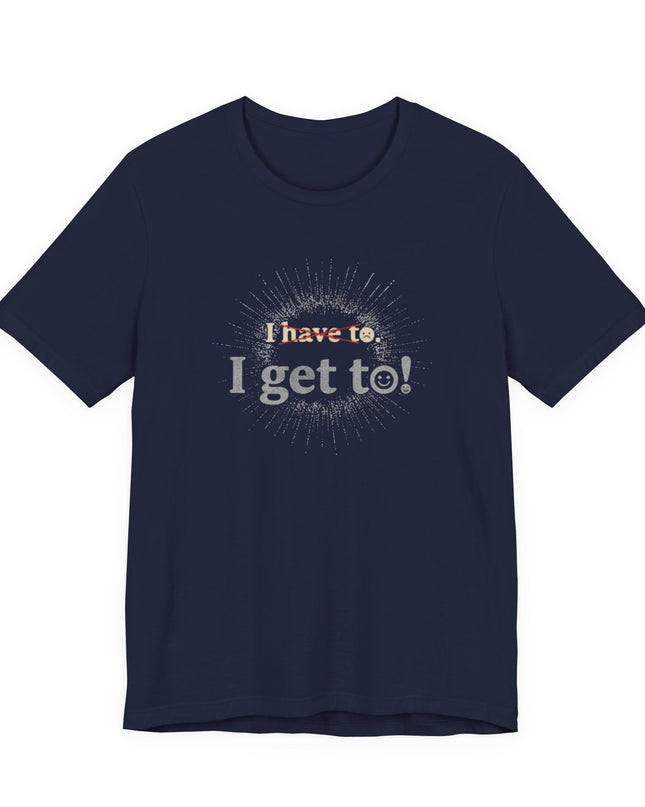 "I Get To!" Unisex Jersey Short Sleeve Tee