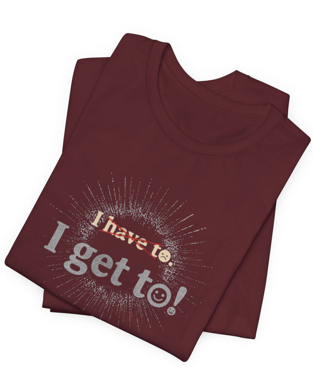 "I Get To!" Unisex Jersey Short Sleeve Tee