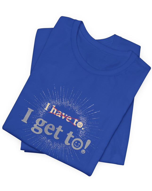 "I Get To!" Unisex Jersey Short Sleeve Tee