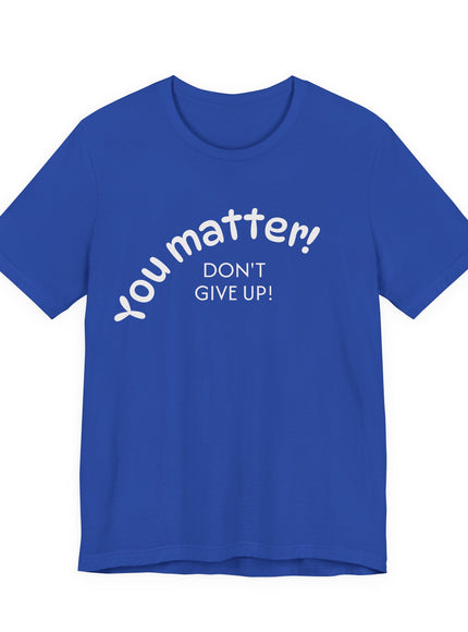 "You matter! Don't give up!" Unisex Jersey Short Sleeve Tee