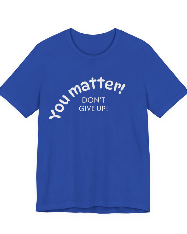 "You matter! Don't give up!" Unisex Jersey Short Sleeve Tee
