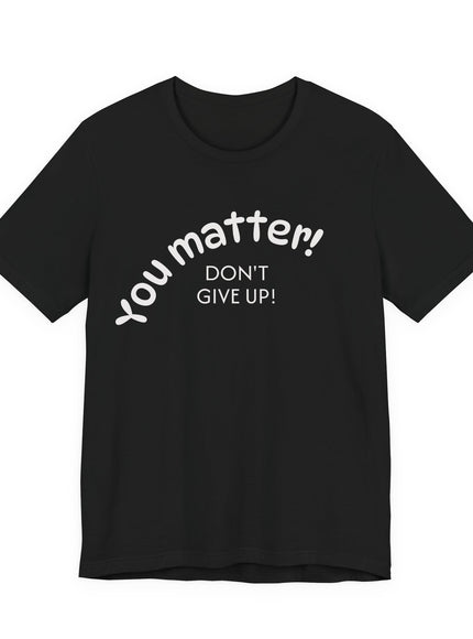 "You matter! Don't give up!" Unisex Jersey Short Sleeve Tee