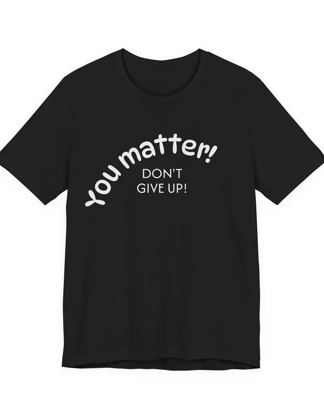 "You matter! Don't give up!" Unisex Jersey Short Sleeve Tee