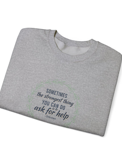 "Sometimes the Strongest Thing You Can Do Is to Ask for Help" Unisex Adult Sweatshirt