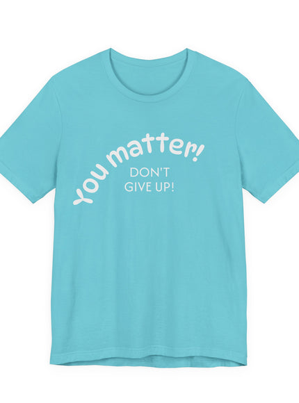 "You matter! Don't give up!" Unisex Jersey Short Sleeve Tee