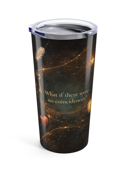 "What If There Were No Coincidences" Tumbler 20oz