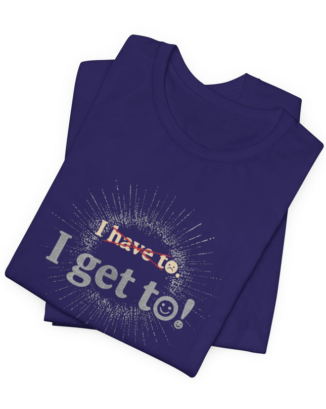 "I Get To!" Unisex Jersey Short Sleeve Tee