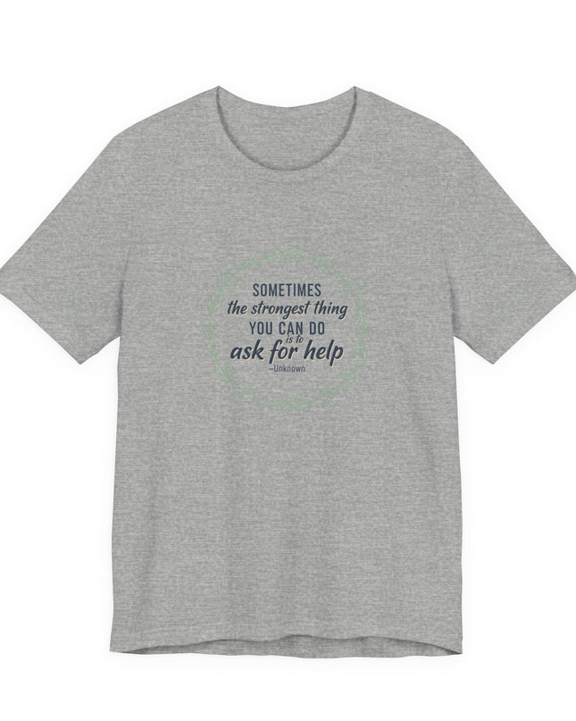"Sometimes the Strongest Thing You Can Do Is to Ask for Help" Unisex Jersey Short Sleeve Tee