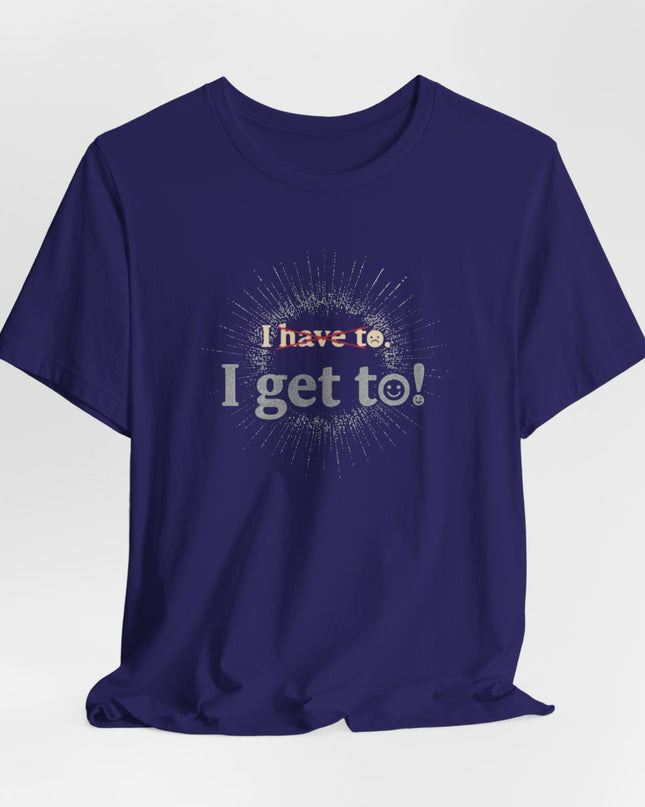 "I Get To!" Unisex Jersey Short Sleeve Tee