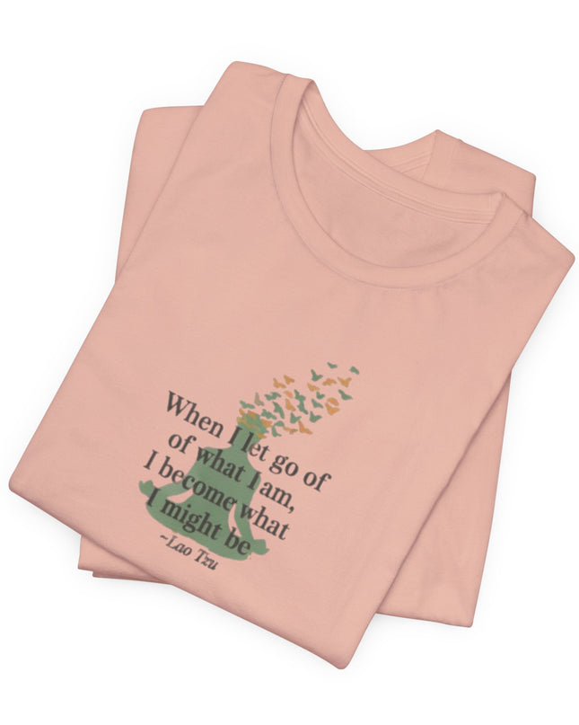“When I Let Go of What I Am... ~Lao Tzu" Unisex Jersey Short Sleeve Tee
